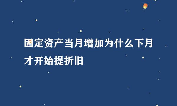 固定资产当月增加为什么下月才开始提折旧