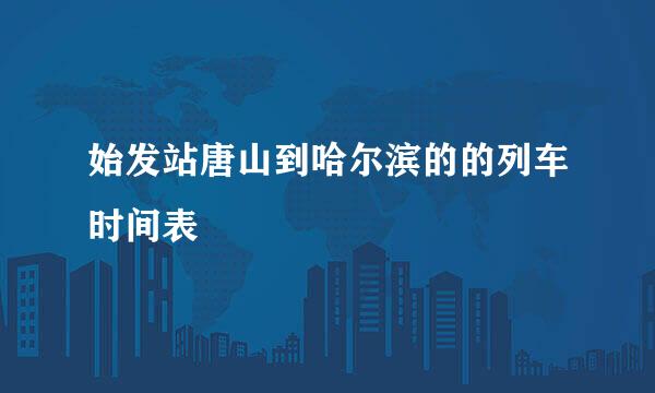 始发站唐山到哈尔滨的的列车时间表