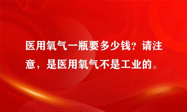 医用氧气一瓶要多少钱？请注意，是医用氧气不是工业的。