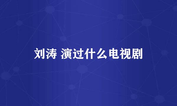 刘涛 演过什么电视剧