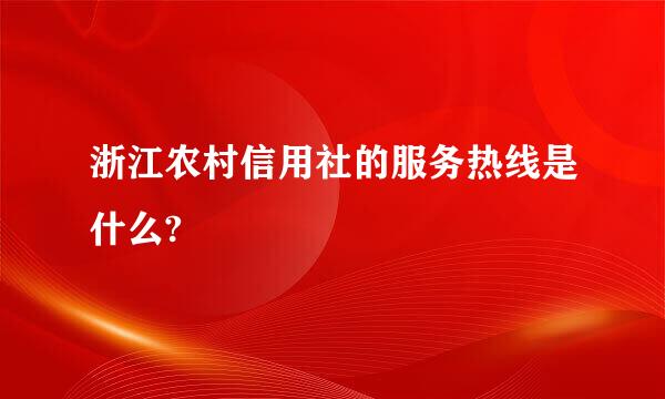 浙江农村信用社的服务热线是什么?