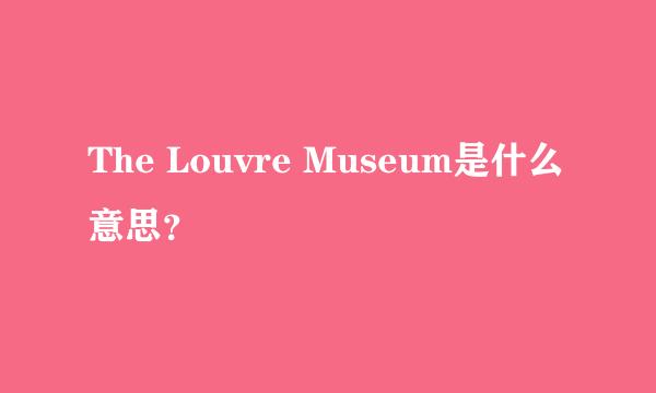 The Louvre Museum是什么意思？