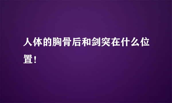 人体的胸骨后和剑突在什么位置！