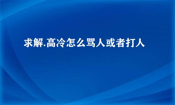 求解.高冷怎么骂人或者打人