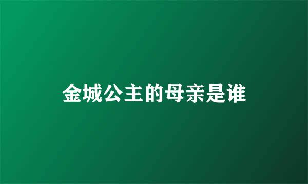 金城公主的母亲是谁