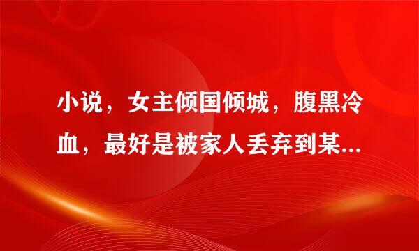 小说，女主倾国倾城，腹黑冷血，最好是被家人丢弃到某某山，又因为某某婚约回家和亲。