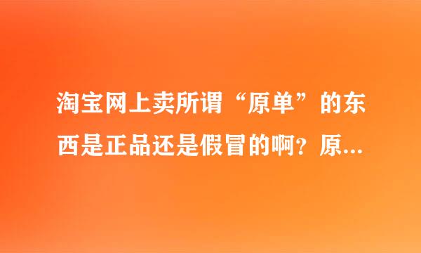 淘宝网上卖所谓“原单”的东西是正品还是假冒的啊？原单是什么？