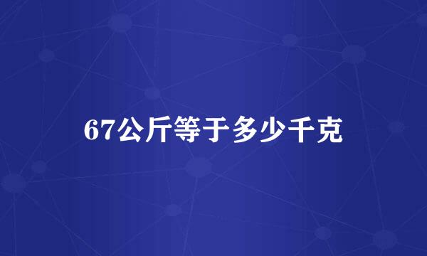 67公斤等于多少千克