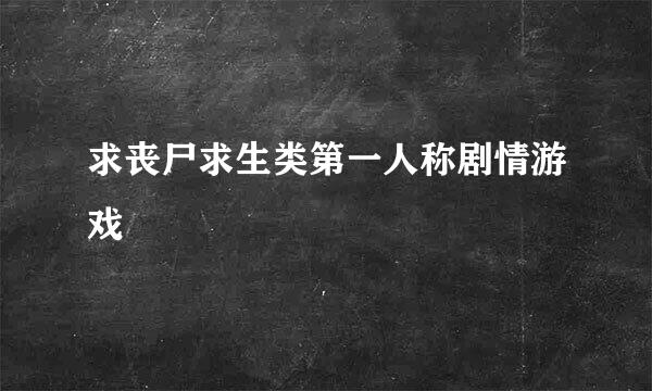 求丧尸求生类第一人称剧情游戏