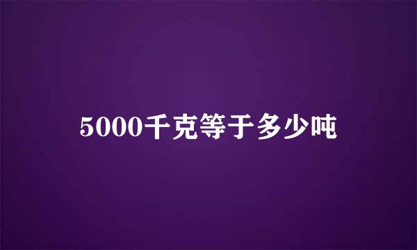 5000千克等于多少吨