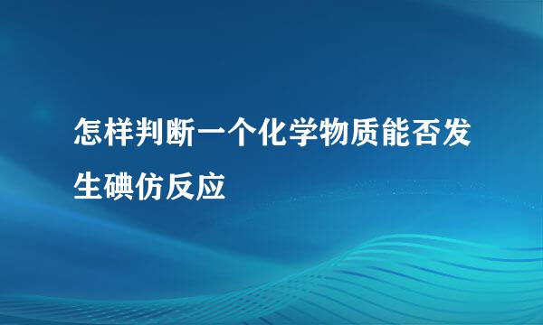 怎样判断一个化学物质能否发生碘仿反应