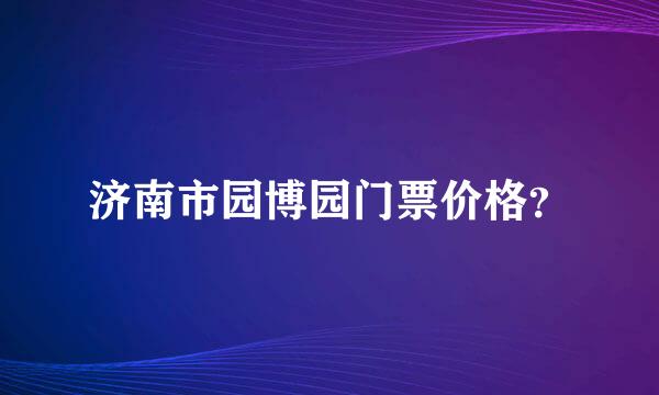 济南市园博园门票价格？