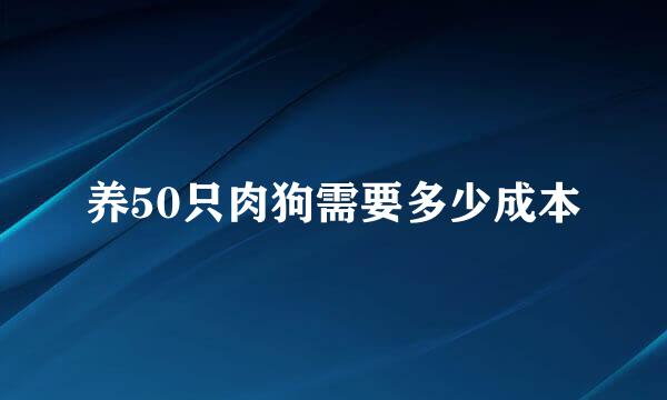 养50只肉狗需要多少成本