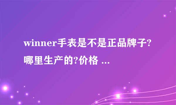 winner手表是不是正品牌子?哪里生产的?价格 质量 怎么样?