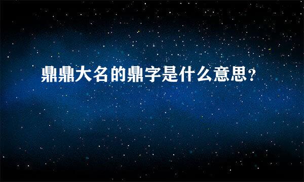 鼎鼎大名的鼎字是什么意思？