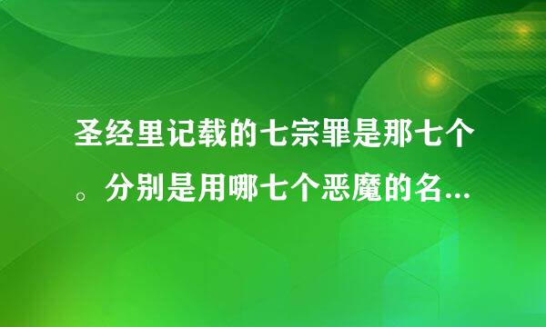 圣经里记载的七宗罪是那七个。分别是用哪七个恶魔的名字命名的