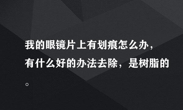 我的眼镜片上有划痕怎么办，有什么好的办法去除，是树脂的。