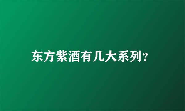 东方紫酒有几大系列？