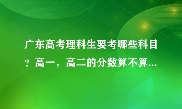 广东高考理科生要考哪些科目？高一，高二的分数算不算入总分？