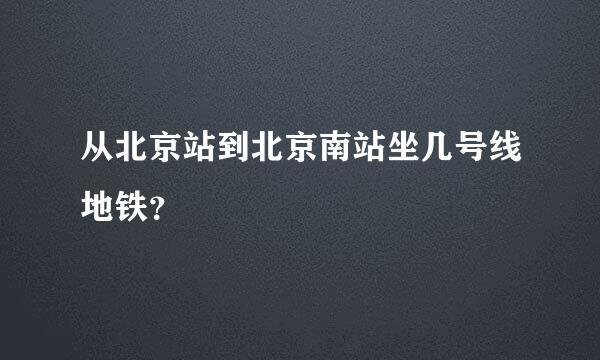 从北京站到北京南站坐几号线地铁？