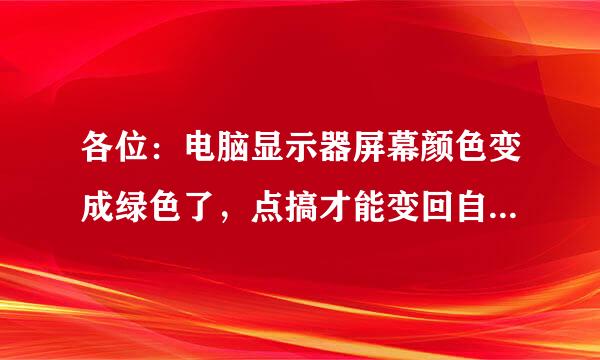 各位：电脑显示器屏幕颜色变成绿色了，点搞才能变回自然色呢？