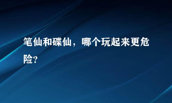 笔仙和碟仙，哪个玩起来更危险？