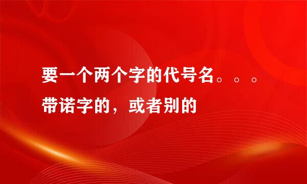 要一个两个字的代号名。。。带诺字的，或者别的