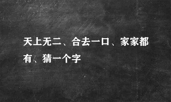 天上无二、合去一口、家家都有、猜一个字