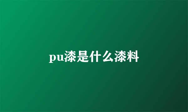 pu漆是什么漆料