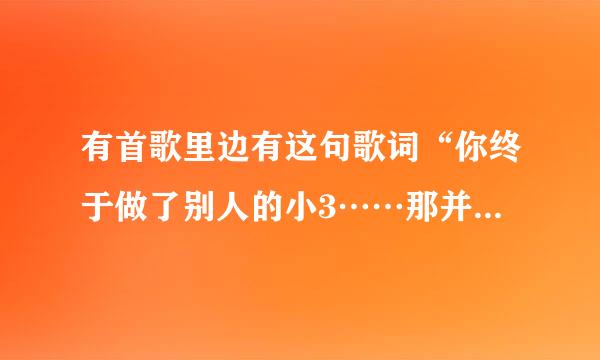 有首歌里边有这句歌词“你终于做了别人的小3……那并不是真爱……”什么滴