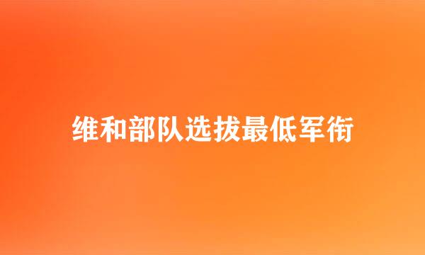 维和部队选拔最低军衔