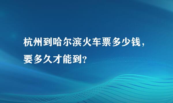 杭州到哈尔滨火车票多少钱，要多久才能到？