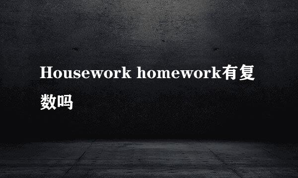 Housework homework有复数吗