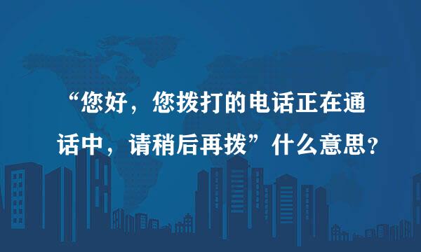 “您好，您拨打的电话正在通话中，请稍后再拨”什么意思？