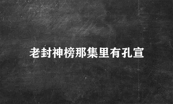 老封神榜那集里有孔宣