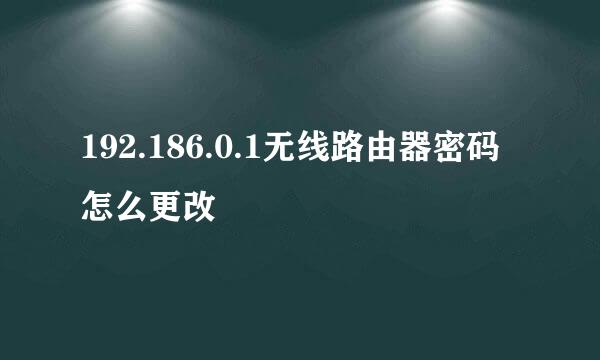 192.186.0.1无线路由器密码怎么更改