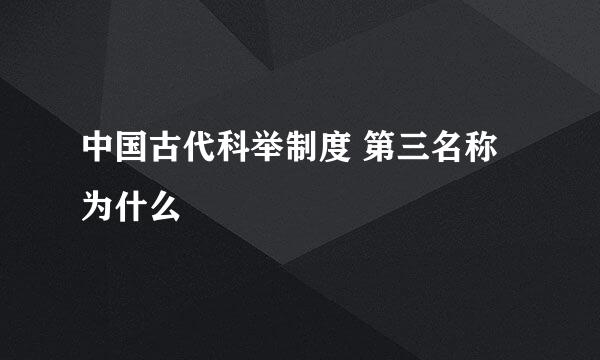 中国古代科举制度 第三名称为什么