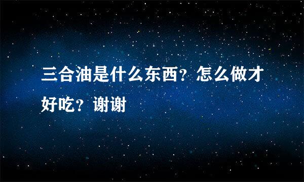 三合油是什么东西？怎么做才好吃？谢谢