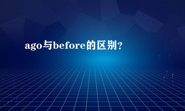 ago与before的区别？