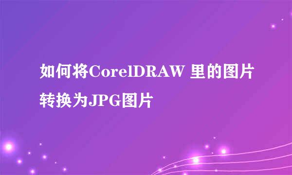 如何将CorelDRAW 里的图片转换为JPG图片