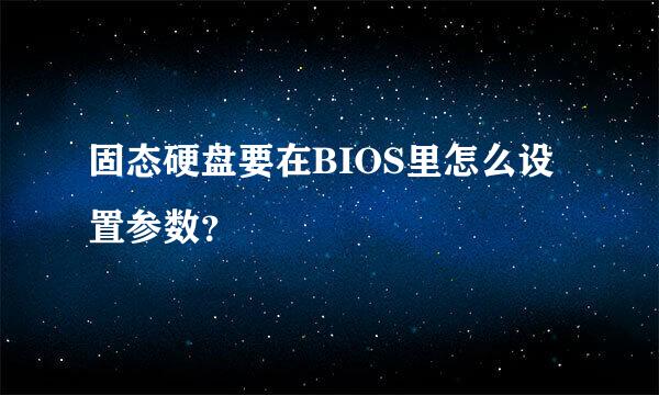 固态硬盘要在BIOS里怎么设置参数？