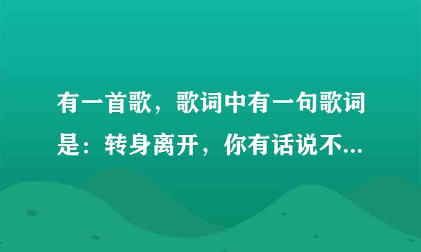 有一首歌，歌词中有一句歌词是：转身离开，你有话说不出来。而歌的结尾句是：爱本身剩无奈。请问这首歌叫