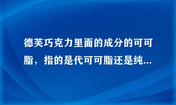 德芙巧克力里面的成分的可可脂，指的是代可可脂还是纯可可脂？