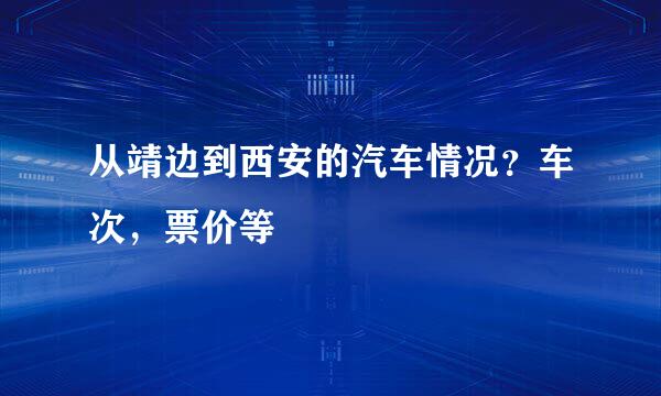 从靖边到西安的汽车情况？车次，票价等