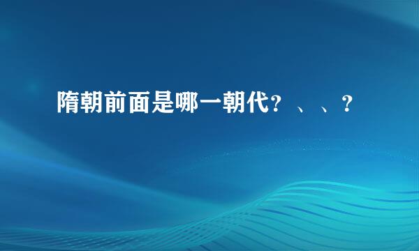 隋朝前面是哪一朝代？、、？