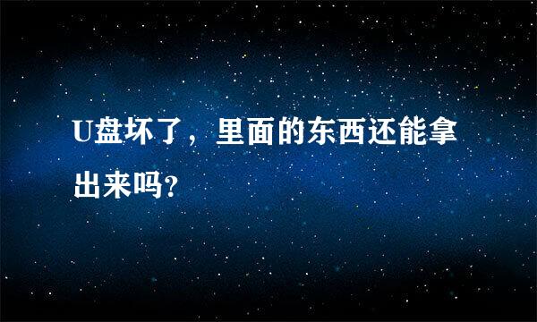 U盘坏了，里面的东西还能拿出来吗？