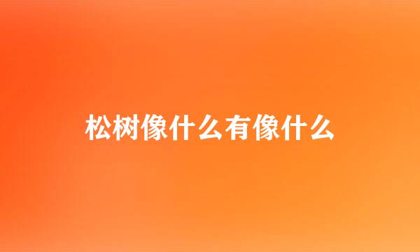 松树像什么有像什么