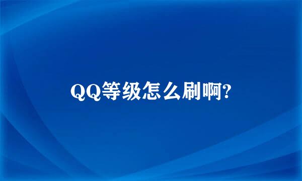 QQ等级怎么刷啊?