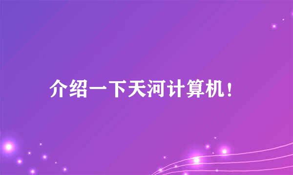 介绍一下天河计算机！