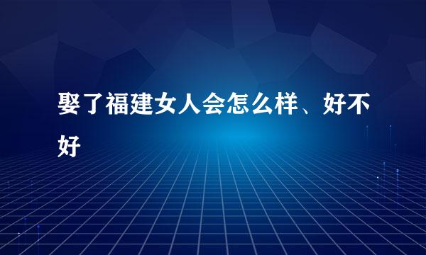 娶了福建女人会怎么样、好不好